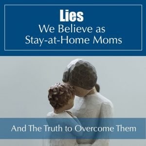 Lea más sobre el artículo Decir la verdad a las mentiras que creemos como SAHM