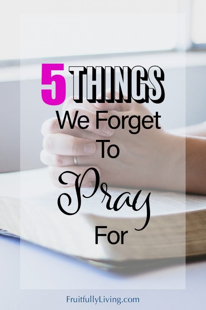 The Words, "5 Things we Forget to pray for" over an image with hands on a Bible for the blog "Things to Pray For."